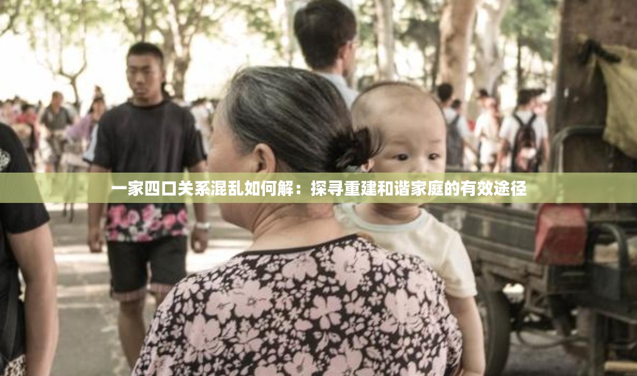 一家四口关系混乱如何解：探寻重建和谐家庭的有效途径