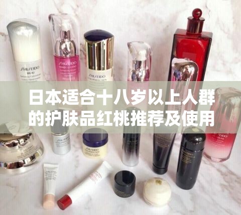 日本适合十八岁以上人群的护肤品红桃推荐及使用经验分享
