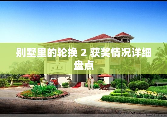 别墅里的轮换 2 获奖情况详细盘点