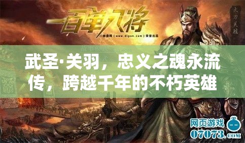 武圣·关羽，忠义之魂永流传，跨越千年的不朽英雄赞歌