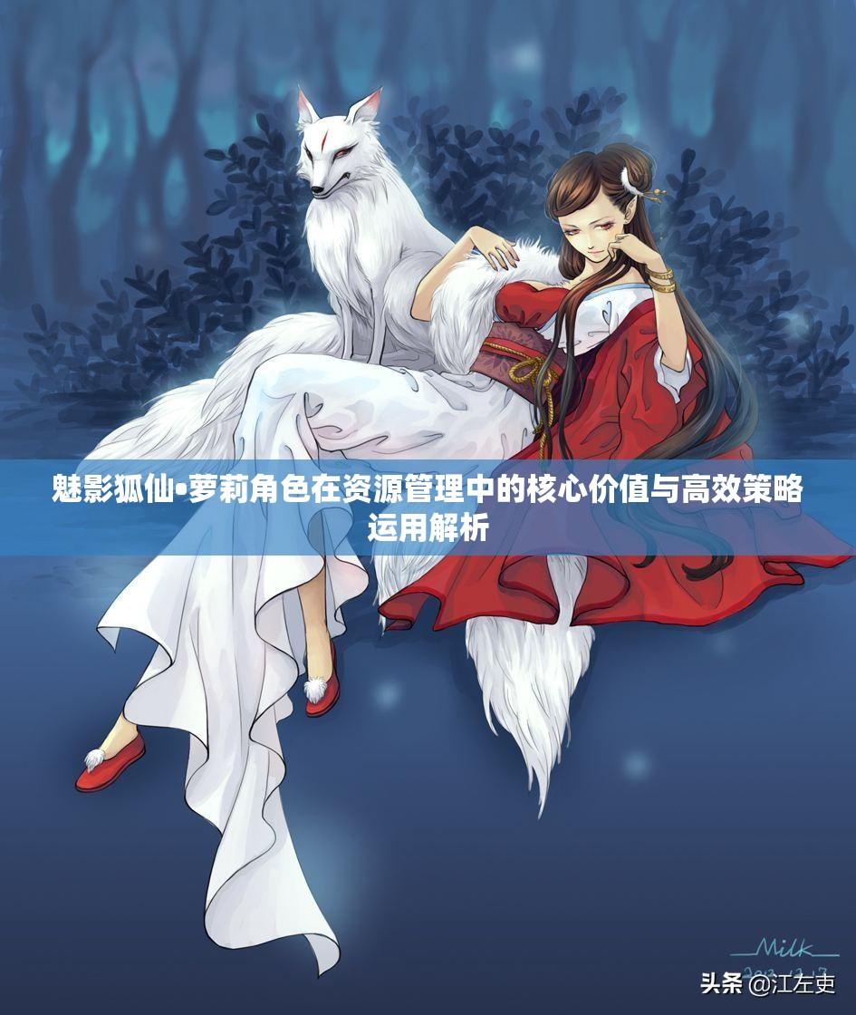 魅影狐仙•萝莉角色在资源管理中的核心价值与高效策略运用解析