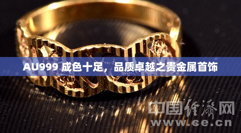 AU999 成色十足，品质卓越之贵金属首饰