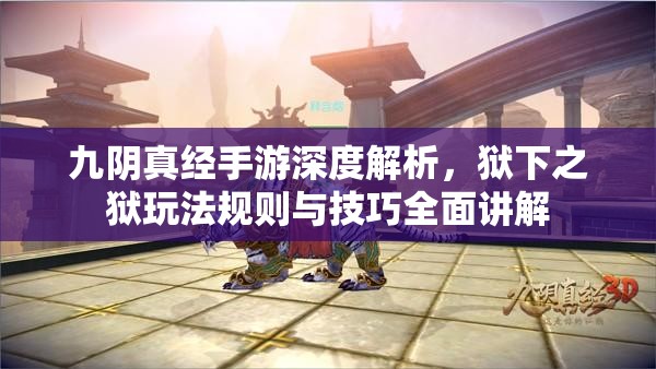九阴真经手游深度解析，狱下之狱玩法规则与技巧全面讲解