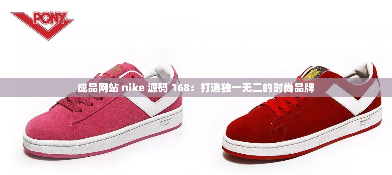 成品网站 nike 源码 168：打造独一无二的时尚品牌