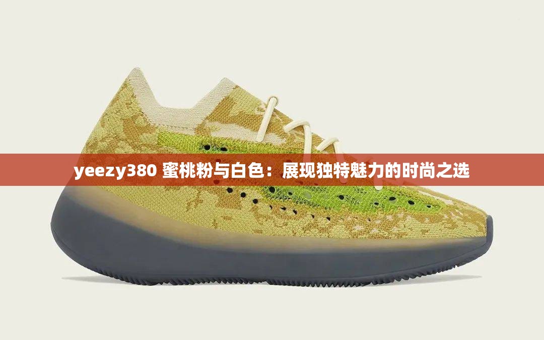 yeezy380 蜜桃粉与白色：展现独特魅力的时尚之选