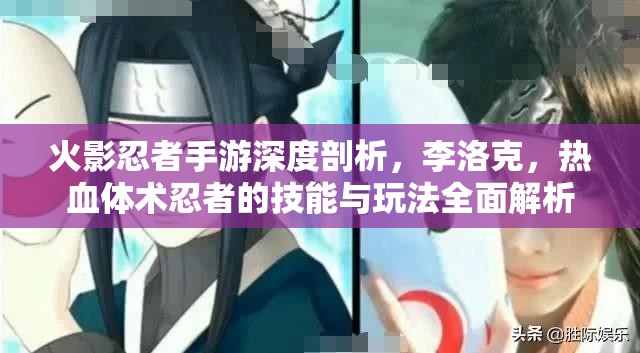 火影忍者手游深度剖析，李洛克，热血体术忍者的技能与玩法全面解析