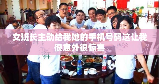 女班长主动给我她的手机号码这让我很意外很惊喜