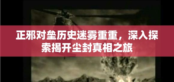 正邪对垒历史迷雾重重，深入探索揭开尘封真相之旅