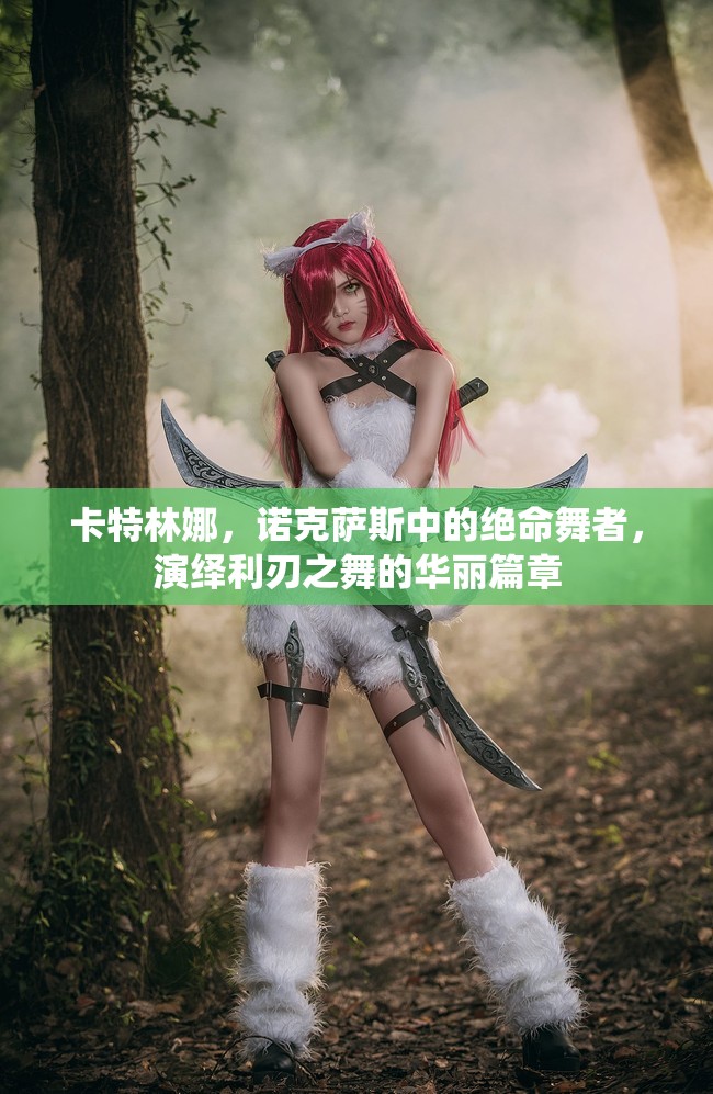卡特林娜，诺克萨斯中的绝命舞者，演绎利刃之舞的华丽篇章