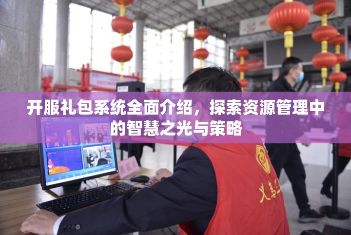 开服礼包系统全面介绍，探索资源管理中的智慧之光与策略