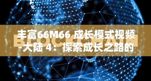 丰富66M66 成长模式视频-大陆 4：探索成长之路的精彩呈现