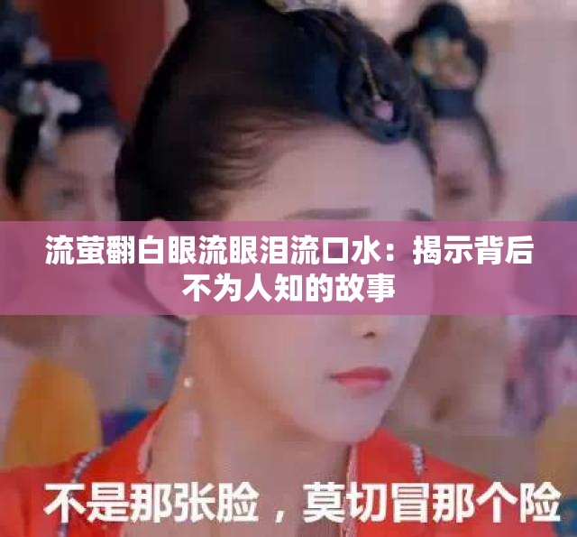 流萤翻白眼流眼泪流口水：揭示背后不为人知的故事