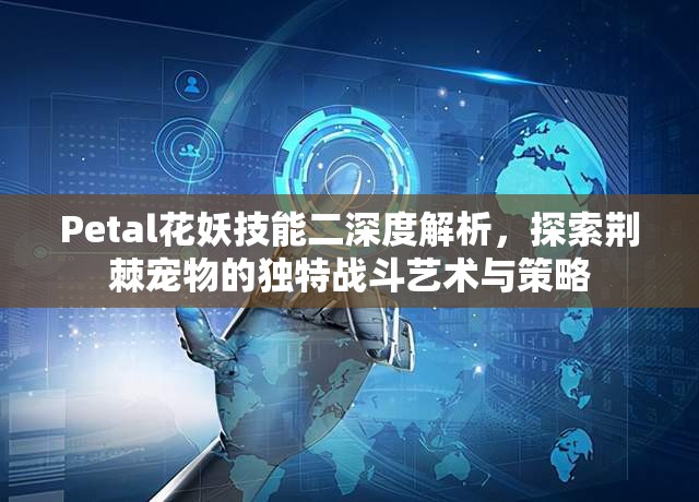 Petal花妖技能二深度解析，探索荆棘宠物的独特战斗艺术与策略