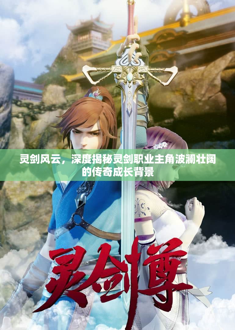 灵剑风云，深度揭秘灵剑职业主角波澜壮阔的传奇成长背景