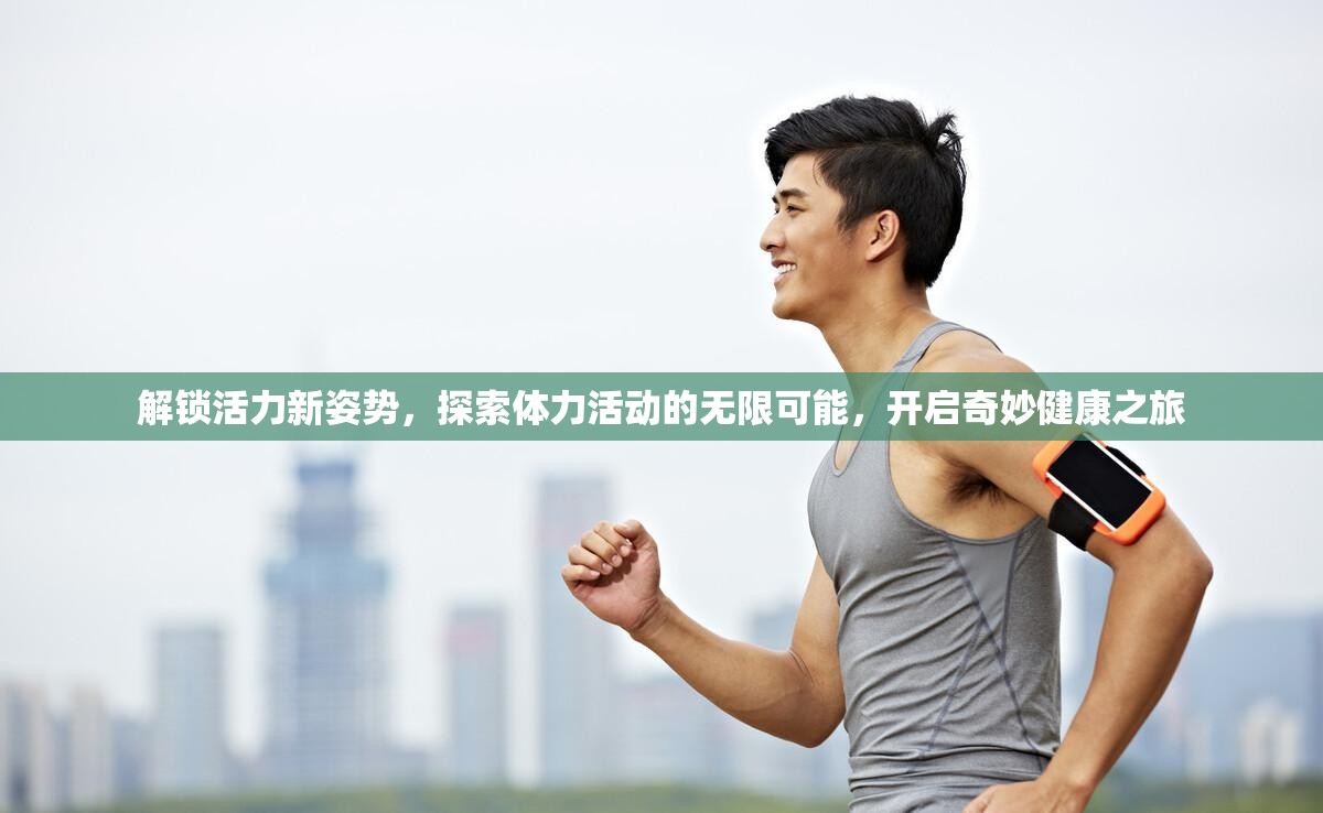 解锁活力新姿势，探索体力活动的无限可能，开启奇妙健康之旅