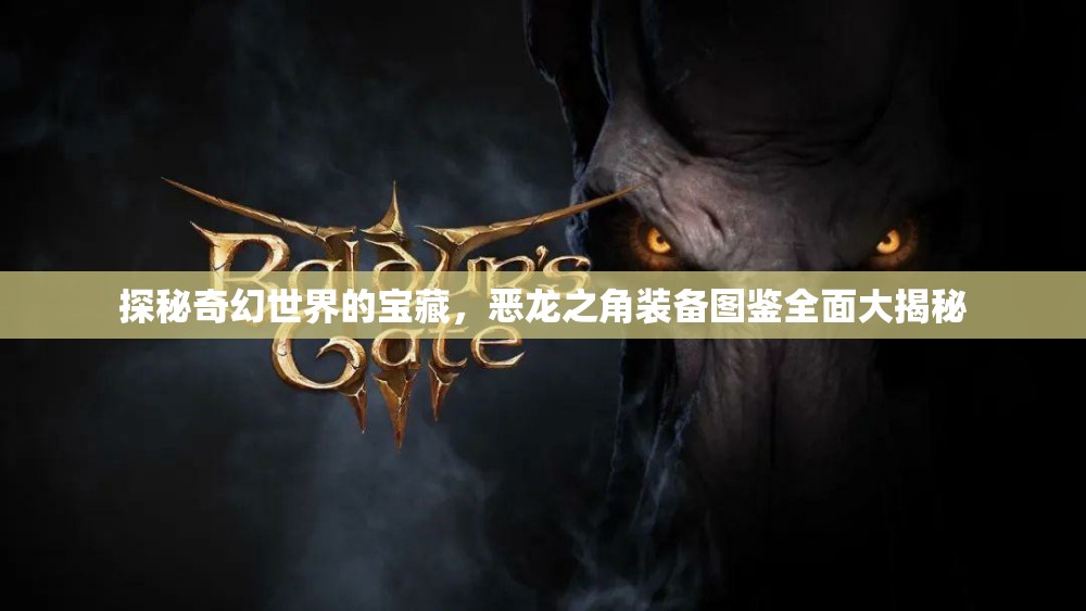 探秘奇幻世界的宝藏，恶龙之角装备图鉴全面大揭秘
