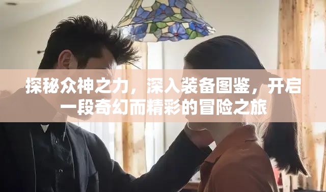 探秘众神之力，深入装备图鉴，开启一段奇幻而精彩的冒险之旅