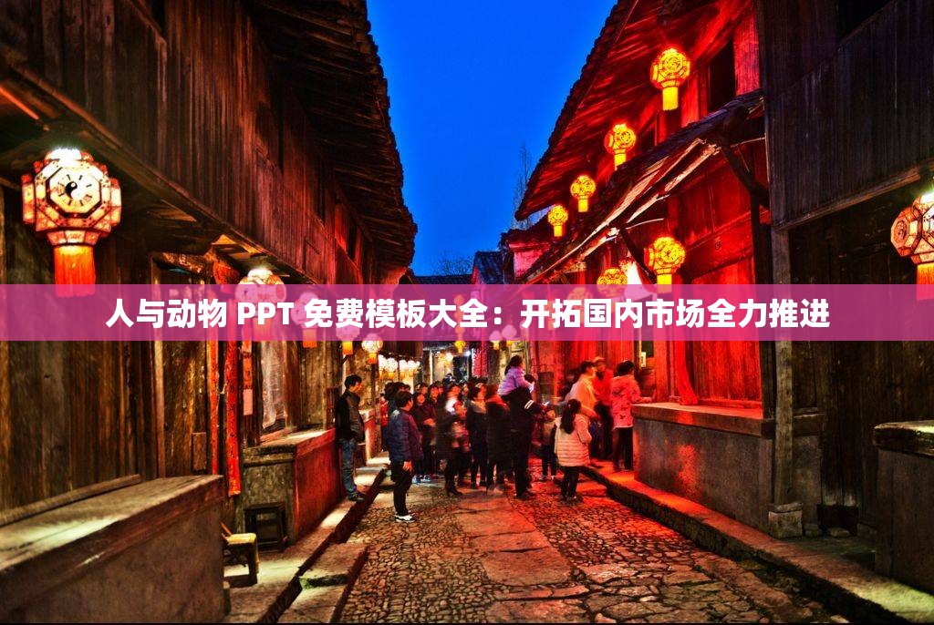 人与动物 PPT 免费模板大全：开拓国内市场全力推进