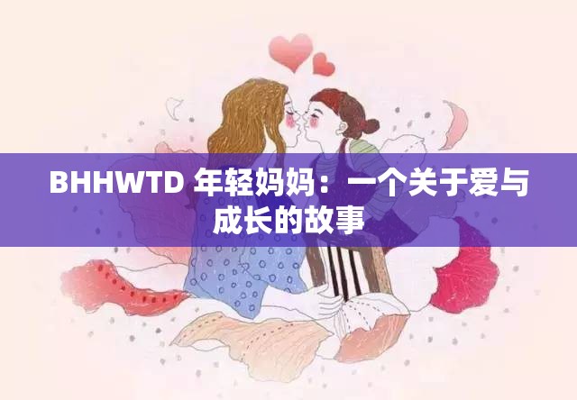 BHHWTD 年轻妈妈：一个关于爱与成长的故事