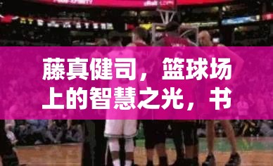 藤真健司，篮球场上的智慧之光，书写王牌后卫的辉煌传奇篇章