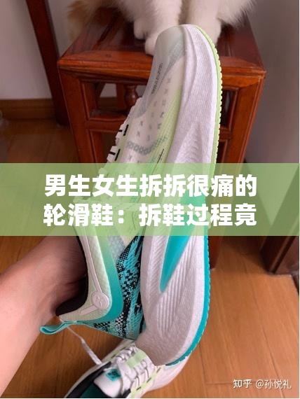 男生女生拆拆很痛的轮滑鞋：拆鞋过程竟如此艰难