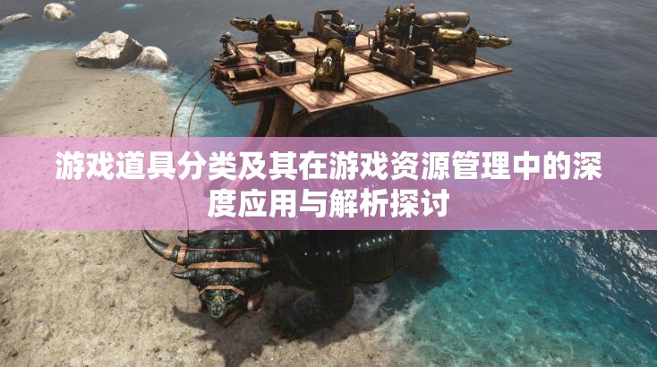 游戏道具分类及其在游戏资源管理中的深度应用与解析探讨