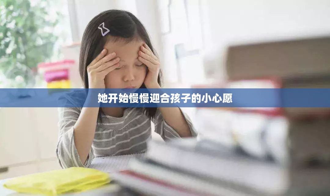 她开始慢慢迎合孩子的小心愿