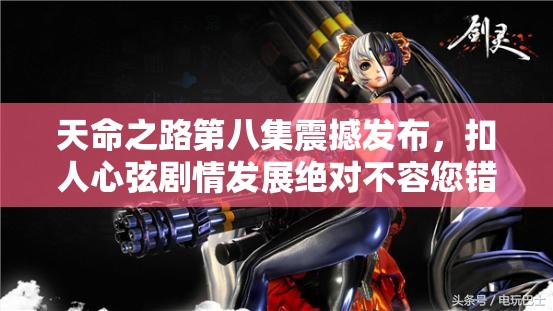 天命之路第八集震撼发布，扣人心弦剧情发展绝对不容您错过！