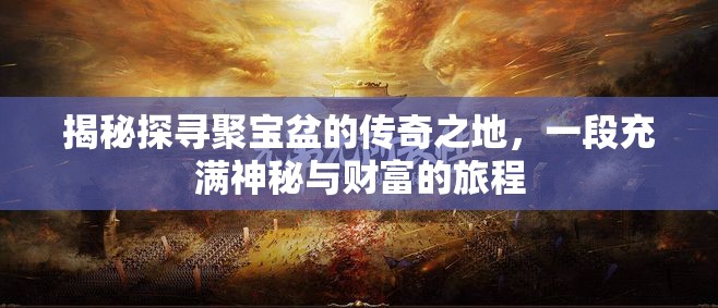 揭秘探寻聚宝盆的传奇之地，一段充满神秘与财富的旅程