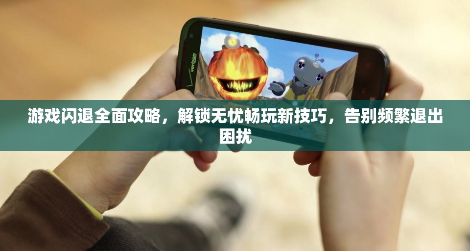 游戏闪退全面攻略，解锁无忧畅玩新技巧，告别频繁退出困扰