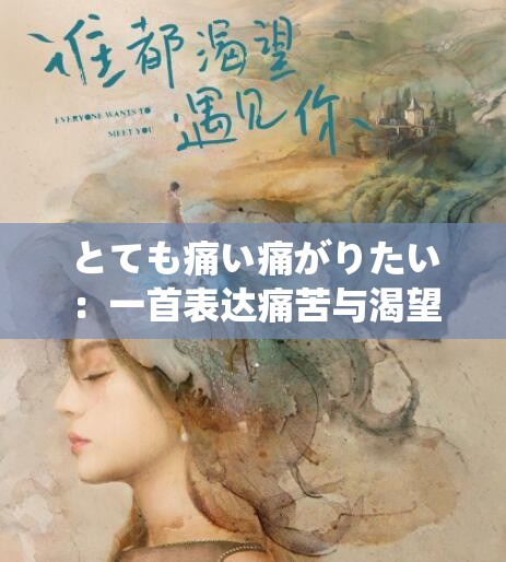 とても痛い痛がりたい：一首表达痛苦与渴望的歌