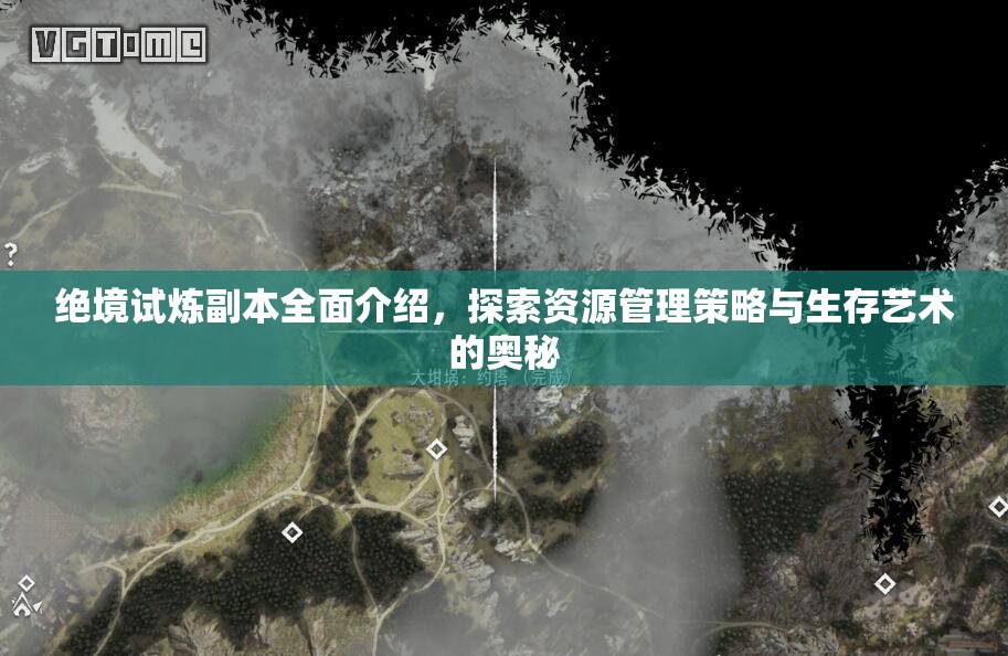 绝境试炼副本全面介绍，探索资源管理策略与生存艺术的奥秘