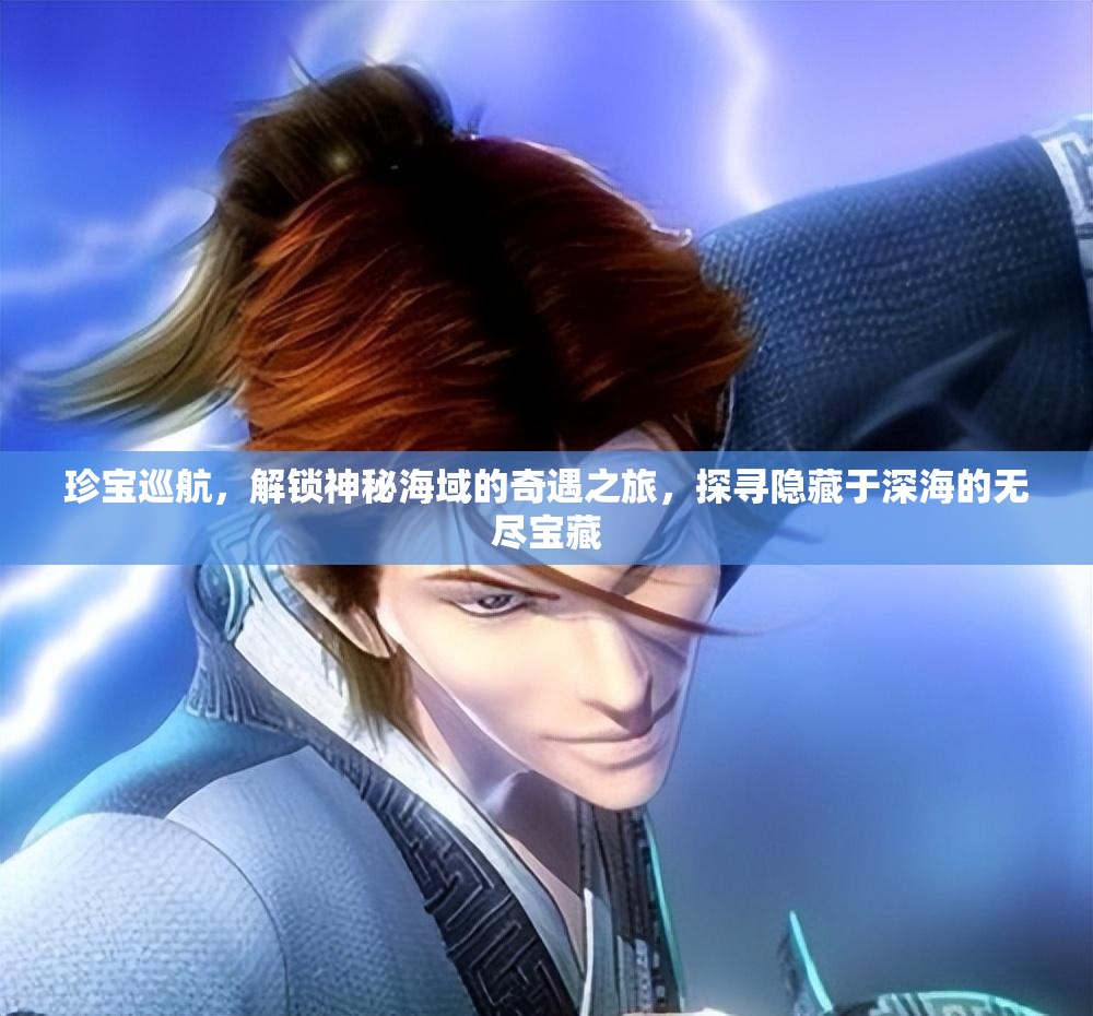 珍宝巡航，解锁神秘海域的奇遇之旅，探寻隐藏于深海的无尽宝藏