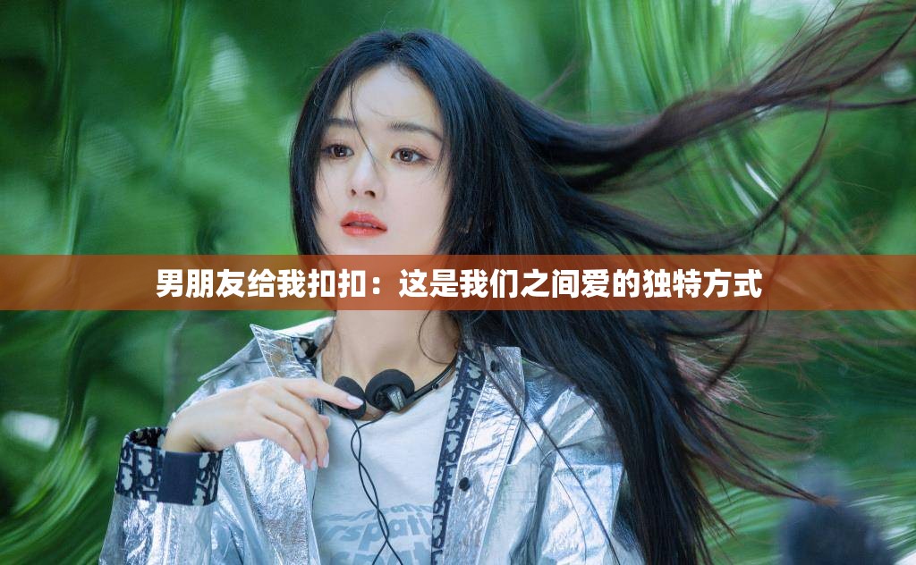 男朋友给我扣扣：这是我们之间爱的独特方式