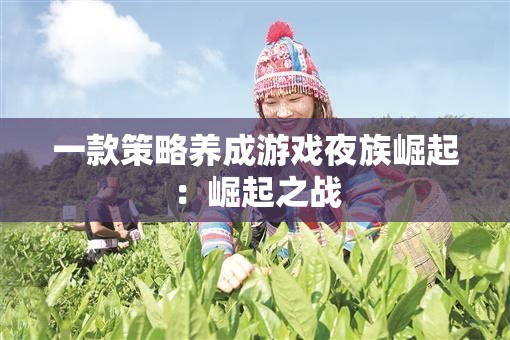 一款策略养成游戏夜族崛起：崛起之战