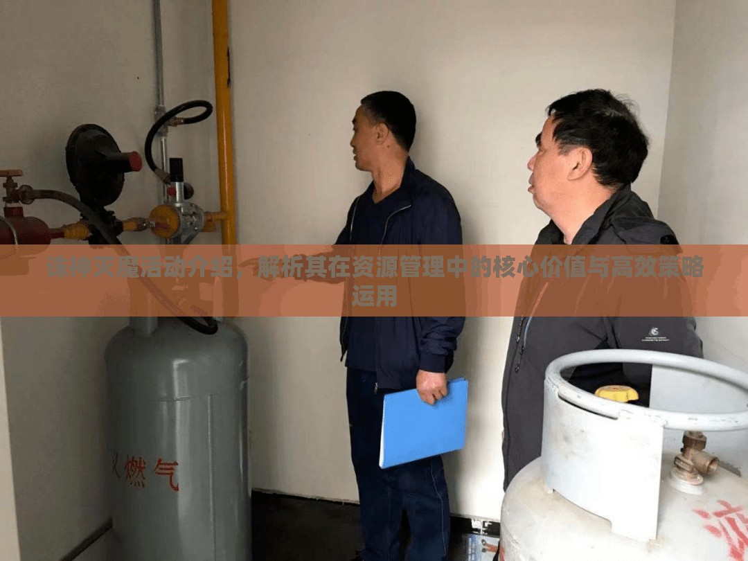 诛神灭魔活动介绍，解析其在资源管理中的核心价值与高效策略运用