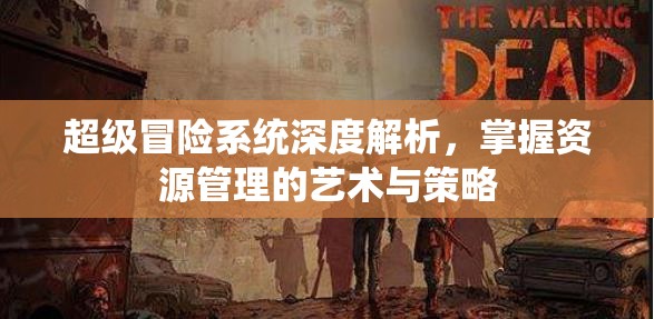 超级冒险系统深度解析，掌握资源管理的艺术与策略
