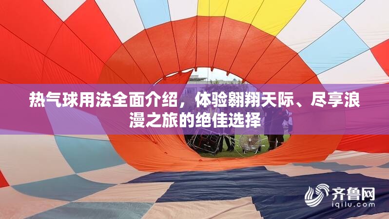 热气球用法全面介绍，体验翱翔天际、尽享浪漫之旅的绝佳选择