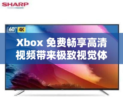 Xbox 免费畅享高清视频带来极致视觉体验