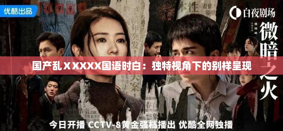 国产乱ⅩXXXX国语时白：独特视角下的别样呈现