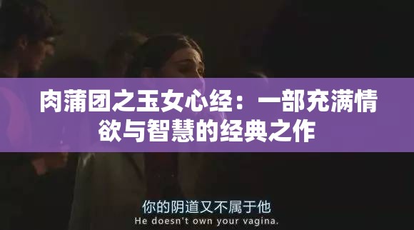 肉蒲团之玉女心经：一部充满情欲与智慧的经典之作