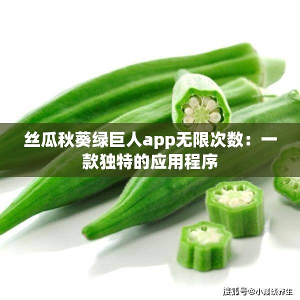 丝瓜秋葵绿巨人app无限次数：一款独特的应用程序