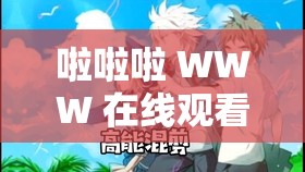 啦啦啦 WWW 在线观看播放视频动漫：无尽的动漫世界等你来探索