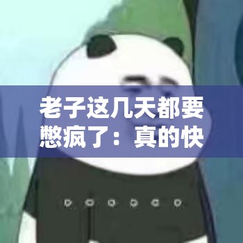 老子这几天都要憋疯了：真的快受不了啦急需出去透气