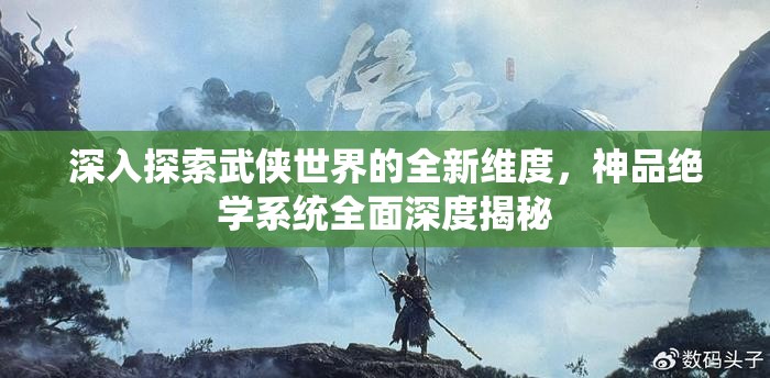 深入探索武侠世界的全新维度，神品绝学系统全面深度揭秘