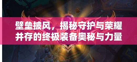壁垒披风，揭秘守护与荣耀并存的终极装备奥秘与力量