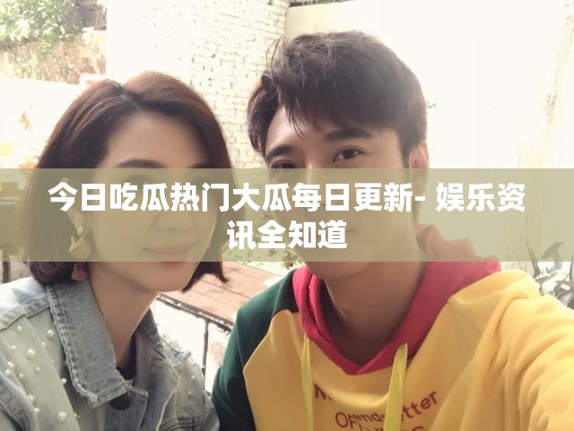 今日吃瓜热门大瓜每日更新- 娱乐资讯全知道
