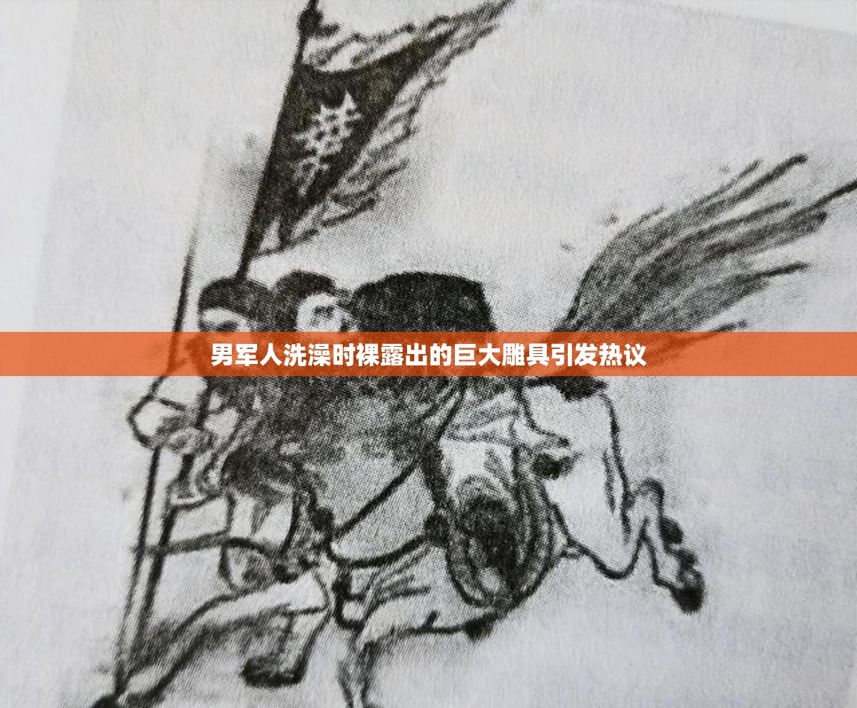 男军人洗澡时裸露出的巨大雕具引发热议