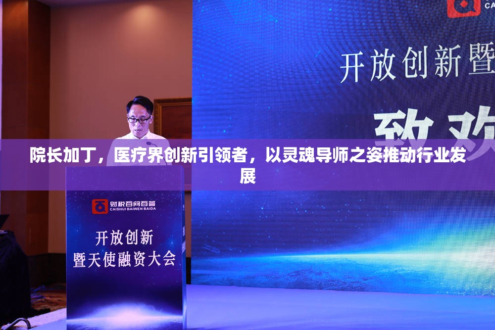 院长加丁，医疗界创新引领者，以灵魂导师之姿推动行业发展