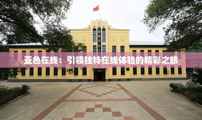 亚色在线：引领独特在线体验的精彩之旅